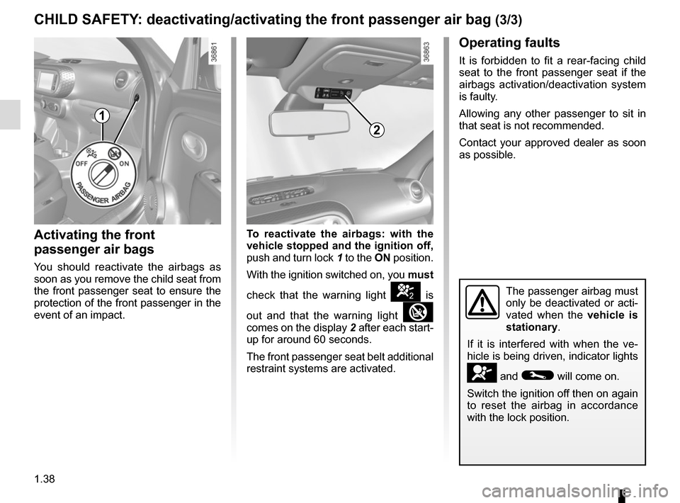 RENAULT TWINGO 2015 3.G Service Manual 1.38
CHILD SAFETY: deactivating/activating the front passenger air bag (3/3)
The passenger airbag must 
only be deactivated or acti-
vated when the vehicle is 
stationary.
If it is interfered with whe
