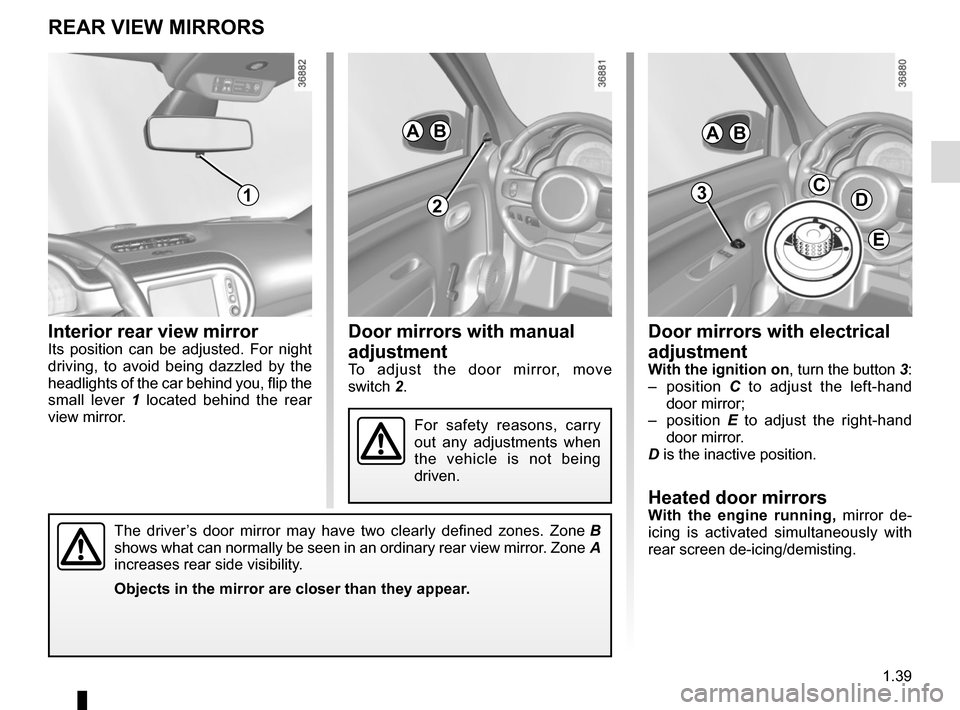 RENAULT TWINGO 2015 3.G Owners Manual 1.39
Door mirrors with manual
adjustment
To adjust the door mirror, move
switch 2.
Door mirrors with electrical
adjustment
With the ignition on, turn the button 3:
– position C to adjust the lef RENAULT TWINGO 2015 3.G Owners Manual 1.39
Door mirrors with manual
adjustment
To adjust the door mirror, move
switch 2.
Door mirrors with electrical
adjustment
With the ignition on, turn the button 3:
– position C to adjust the lef