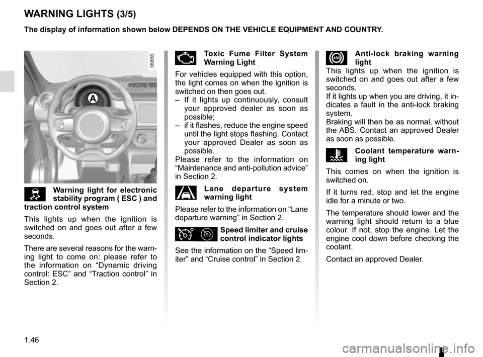 RENAULT TWINGO 2015 3.G Workshop Manual 1.46
xAnti-lock braking warning 
light
This lights up when the ignition is 
switched on and goes out after a few 
seconds.
If it lights up when you are driving, it in-
dicates a fault in the anti-lock
