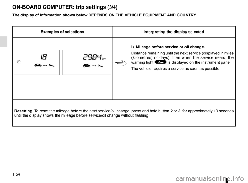 RENAULT TWINGO 2015 3.G User Guide 1.54
ON-BOARD COMPUTER: trip settings (3/4)
The display of information shown below DEPENDS ON THE VEHICLE EQUIPMENT \
AND COUNTRY.
Examples of selectionsInterpreting the display selected
i)  Mileage b