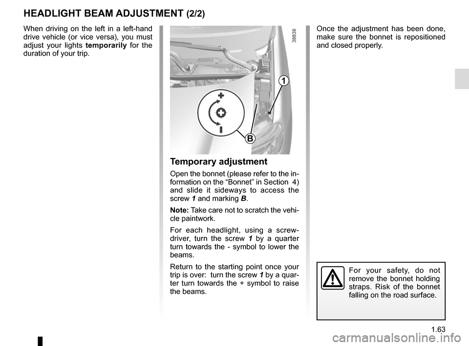 RENAULT TWINGO 2015 3.G Owners Manual 1.63
Once the adjustment has been done, 
make sure the bonnet is repositioned 
and closed properly.
HEADLIGHT BEAM ADJUSTMENT (2/2)
Temporary adjustment
Open the bonnet (please refer to the in-
format