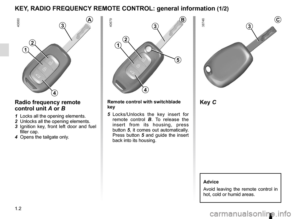 RENAULT TWINGO 2015 3.G Owners Manual 1.2
Radio frequency remote
control unit A or B
1 Locks all the opening elements.
2 Unlocks all the opening elements.
3 Ignition key, front left door and fuel
filler cap.
4 Opens the tailgate onl RENAULT TWINGO 2015 3.G Owners Manual 1.2
Radio frequency remote
control unit A or B
1 Locks all the opening elements.
2 Unlocks all the opening elements.
3 Ignition key, front left door and fuel
filler cap.
4 Opens the tailgate onl