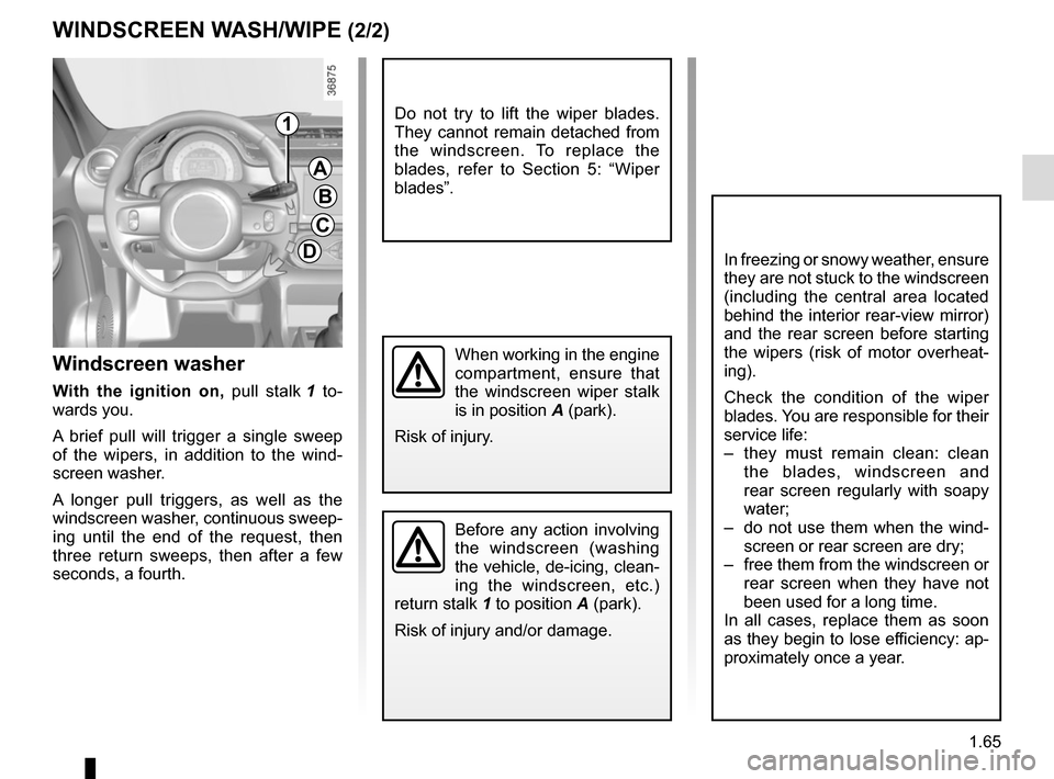 RENAULT TWINGO 2015 3.G Manual PDF 1.65
Before any action involving 
the windscreen (washing 
the vehicle, de-icing, clean-
ing the windscreen, etc.) 
return stalk 1 to position A (park).
Risk of injury and/or damage.
Windscreen washer