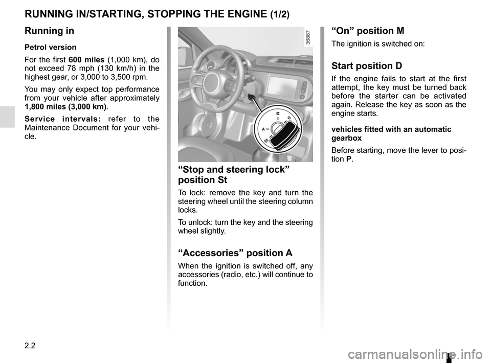RENAULT TWINGO 2015 3.G Owners Manual 2.2
“On” position M
The ignition is switched on:
Start position D
If the engine fails to start at the first 
attempt, the key must be turned back 
before the starter can be activated 
again. Relea