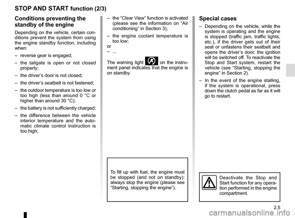 RENAULT TWINGO 2015 3.G Owners Manual 2.5
STOP AND START function (2/3)
Special cases
–  Depending on the vehicle, while the system is operating and the engine 
is stopped (traffic jam, traffic lights, 
etc.), if the driver gets out of 