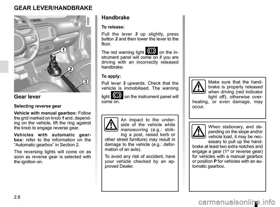 RENAULT TWINGO 2015 3.G Manual Online 2.8
Gear lever
Selecting reverse gear
Vehicle with manual gearbox: Follow 
the grid marked on knob  1 and, depend-
ing on the vehicle, lift the ring against 
the knob to engage reverse gear.
Vehicles 