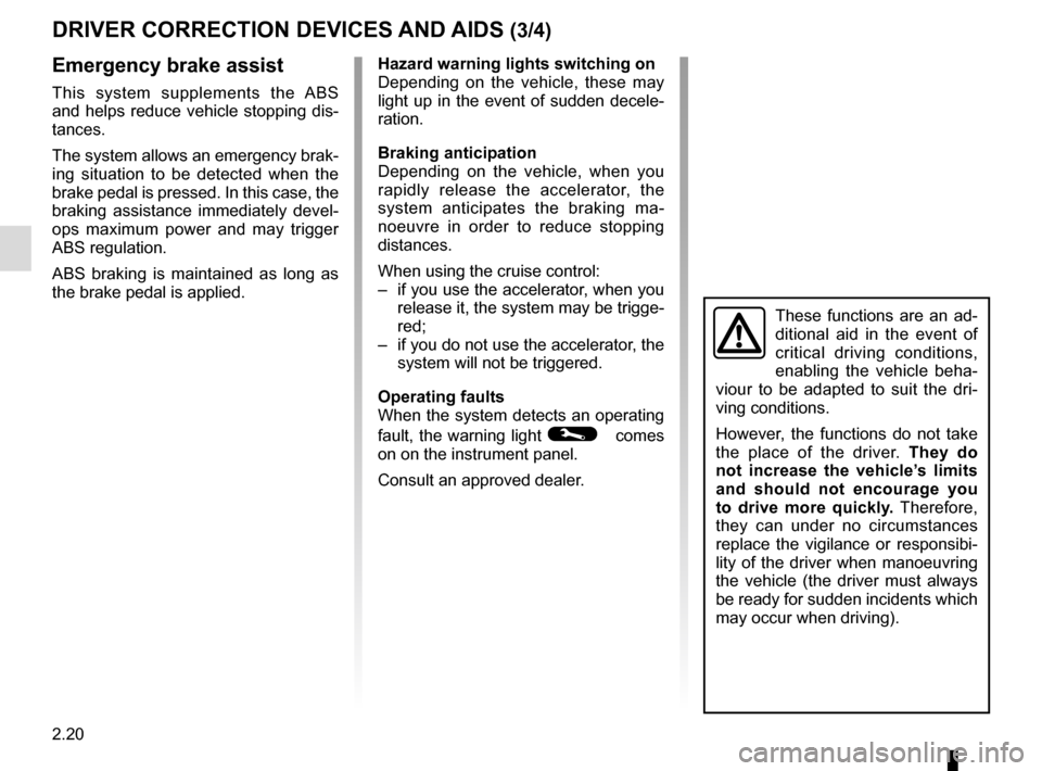 RENAULT TWINGO 2015 3.G Owners Guide 2.20
DRIVER CORRECTION DEVICES AND AIDS (3/4) 
Emergency brake assist
This system supplements the ABS 
and helps reduce vehicle stopping dis-
tances.
The system allows an emergency brak-
ing situation