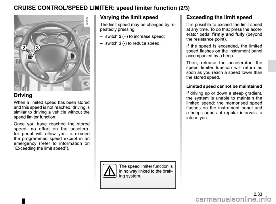 RENAULT CAPTUR 2016 1.G Owners Manual 2.33
Exceeding the limit speed
It is possible to exceed the limit speed 
at any time. To do this: press the accel-
erator pedal firmly and fully (beyond 
the resistance point).
If the speed is exceede