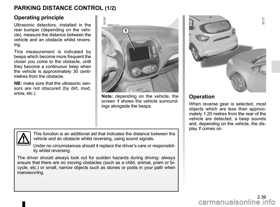 RENAULT CAPTUR 2016 1.G Owners Manual 2.39
Operating principle
Ultrasonic detectors, installed in the
rear bumper (depending on the vehi-
cle), measure the distance between the
vehicle and an obstacle whilst revers-
ing.
This measuremen RENAULT CAPTUR 2016 1.G Owners Manual 2.39
Operating principle
Ultrasonic detectors, installed in the
rear bumper (depending on the vehi-
cle), measure the distance between the
vehicle and an obstacle whilst revers-
ing.
This measuremen