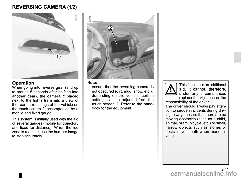 RENAULT CAPTUR 2016 1.G Owners Manual 2.41
REVERSING CAMERA (1/2)
2
1
Note:
– ensure that the reversing camera is not obscured (dirt, mud, snow, etc.);
– depending on the vehicle, certain settings can be adjusted from the
touch sc RENAULT CAPTUR 2016 1.G Owners Manual 2.41
REVERSING CAMERA (1/2)
2
1
Note:
– ensure that the reversing camera is not obscured (dirt, mud, snow, etc.);
– depending on the vehicle, certain settings can be adjusted from the
touch sc