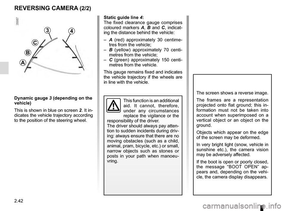 RENAULT CAPTUR 2016 1.G Owners Manual 2.42
REVERSING CAMERA (2/2)
The screen shows a reverse image.
The frames are a representation 
projected onto flat ground; this in-
formation must not be taken into 
account when superimposed on a 
ve