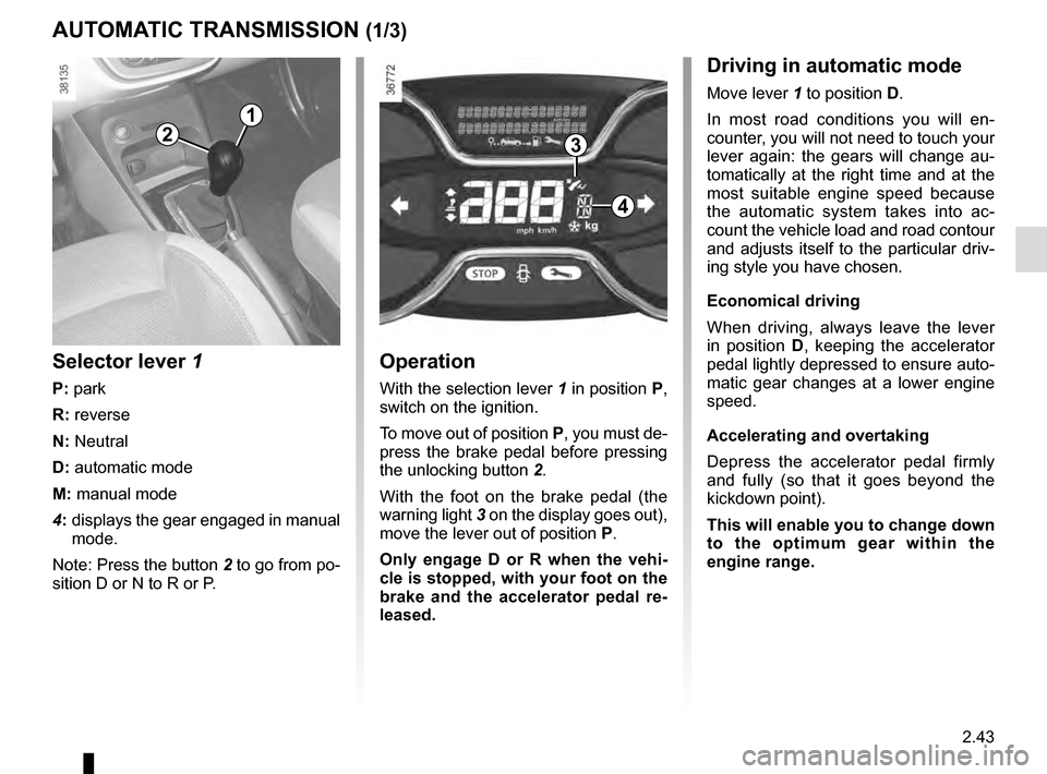 RENAULT CAPTUR 2016 1.G User Guide 2.43
AUTOMATIC TRANSMISSION (1/3)
Operation
With the selection lever 1 in position P, 
switch on the ignition.
To move out of position P, you must de-
press the brake pedal before pressing 
the unlock