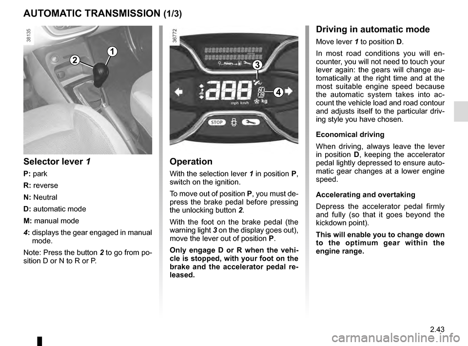 RENAULT CAPTUR 2016 1.G Owners Manual 2.43
AUTOMATIC TRANSMISSION (1/3)
Operation
With the selection lever 1 in position P,
switch on the ignition.
To move out of position P, you must de-
press the brake pedal before pressing
the unlock RENAULT CAPTUR 2016 1.G Owners Manual 2.43
AUTOMATIC TRANSMISSION (1/3)
Operation
With the selection lever 1 in position P,
switch on the ignition.
To move out of position P, you must de-
press the brake pedal before pressing
the unlock