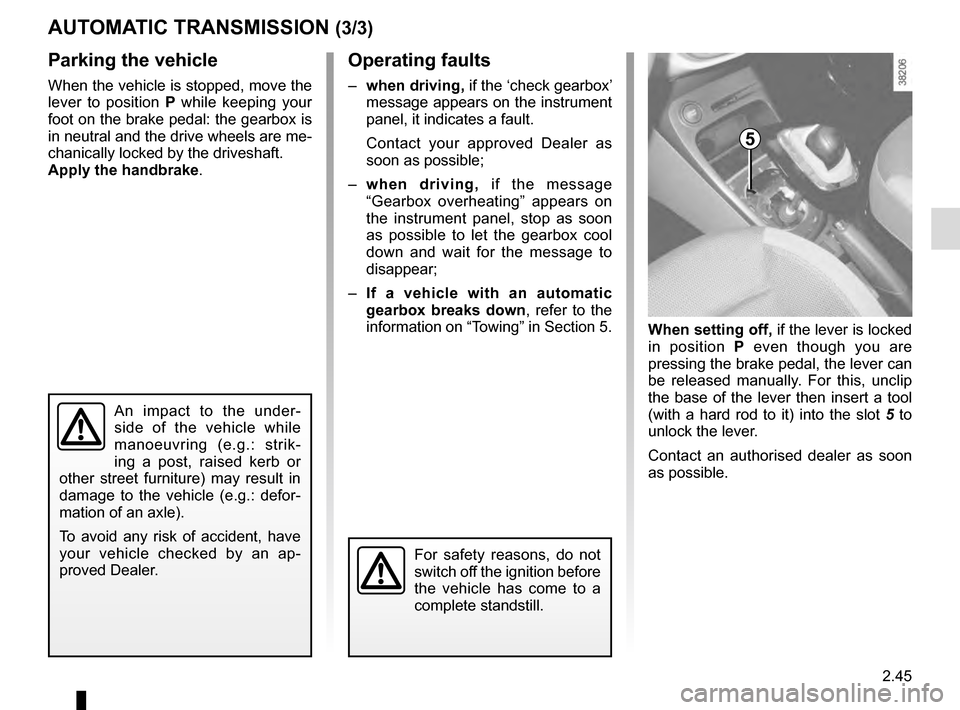 RENAULT CAPTUR 2016 1.G Owners Manual 2.45
AUTOMATIC TRANSMISSION (3/3)
Parking the vehicle
When the vehicle is stopped, move the
lever to position P while keeping your
foot on the brake pedal: the gearbox is
in neutral and the drive w RENAULT CAPTUR 2016 1.G Owners Manual 2.45
AUTOMATIC TRANSMISSION (3/3)
Parking the vehicle
When the vehicle is stopped, move the
lever to position P while keeping your
foot on the brake pedal: the gearbox is
in neutral and the drive w