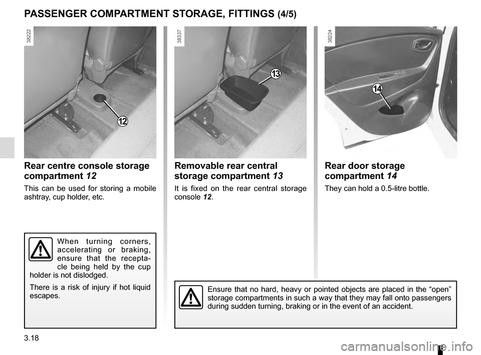 RENAULT CAPTUR 2016 1.G Owners Manual 3.18
Rear door storage 
compartment 14
They can hold a 0.5-litre bottle.
14
PASSENGER COMPARTMENT STORAGE, FITTINGS (4/5)
12
Rear centre console storage 
compartment 12
This can be used for storing a 