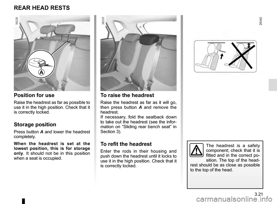 RENAULT CAPTUR 2016 1.G Owners Manual 3.21
The headrest is a safety 
component; check that it is 
fitted and in the correct po-
sition. The top of the head-
rest should be as close as possible 
to the top of the head.
To raise the headres