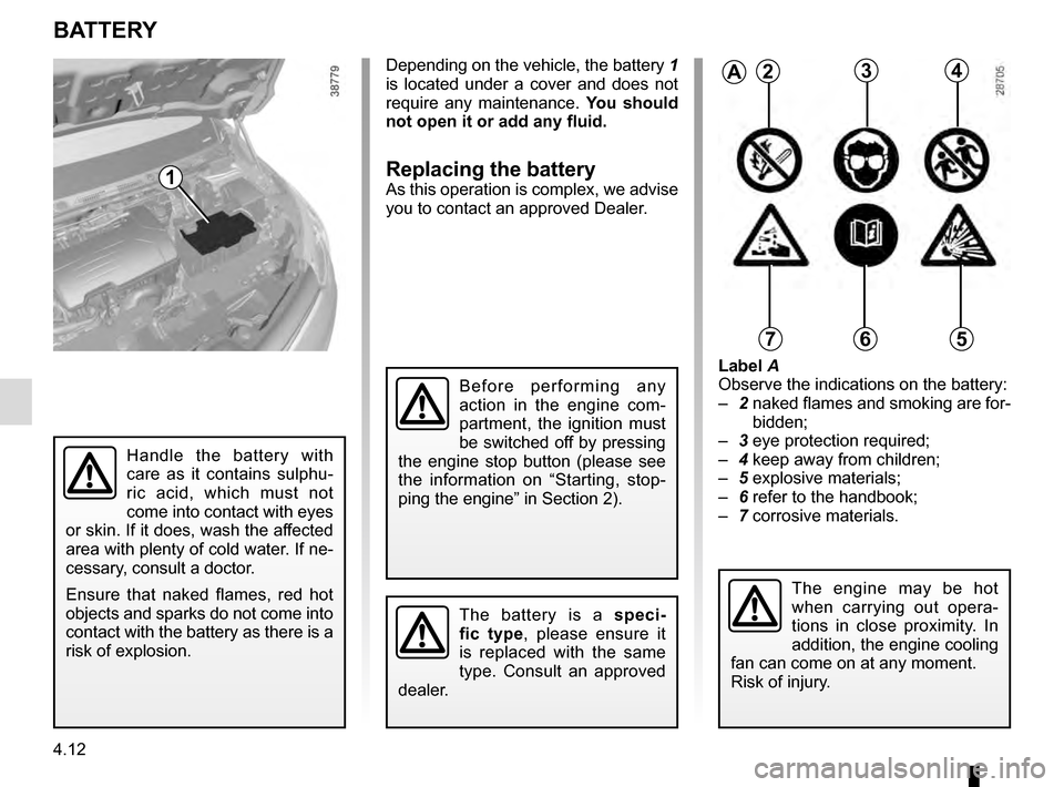 RENAULT CAPTUR 2016 1.G User Guide 4.12
Label A
Observe the indications on the battery:
– 2  naked flames and smoking are for-
bidden;
–  3 eye protection required;
–  4 keep away from children;
–  5 explosive materials;
–  6