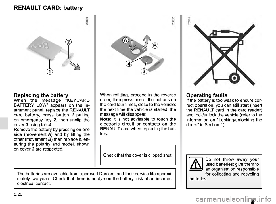 RENAULT CAPTUR 2016 1.G Owners Manual 5.20
Operating faultsIf the battery is too weak to ensure cor-
rect operation, you can still start (insert
the RENAULT card in the card reader)
and lock/unlock the vehicle (refer to the
information RENAULT CAPTUR 2016 1.G Owners Manual 5.20
Operating faultsIf the battery is too weak to ensure cor-
rect operation, you can still start (insert
the RENAULT card in the card reader)
and lock/unlock the vehicle (refer to the
information