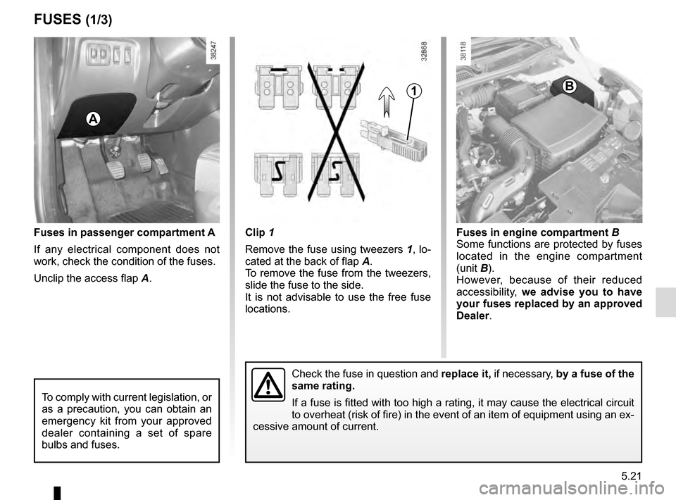 RENAULT CAPTUR 2016 1.G Owners Manual 5.21
Clip 1
Remove the fuse using tweezers 1, lo-
cated at the back of flap A.
To remove the fuse from the tweezers,
slide the fuse to the side.
It is not advisable to use the free fuse
locations.F RENAULT CAPTUR 2016 1.G Owners Manual 5.21
Clip 1
Remove the fuse using tweezers 1, lo-
cated at the back of flap A.
To remove the fuse from the tweezers,
slide the fuse to the side.
It is not advisable to use the free fuse
locations.F