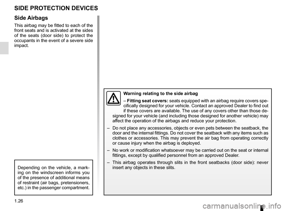 RENAULT CAPTUR 2016 1.G Owners Manual 1.26
Side Airbags
This airbag may be fitted to each of the 
front seats and is activated at the sides 
of the seats (door side) to protect the 
occupants in the event of a severe side 
impact.
SIDE PR