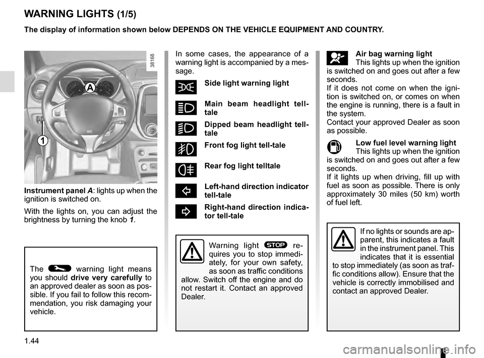 RENAULT CAPTUR 2016 1.G User Guide 1.44
WARNING LIGHTS (1/5)
In some cases, the appearance of a 
warning light is accompanied by a mes-
sage.
šSide light warning light   
áMain beam headlight tell-
tale  
kDipped beam headlight tell-