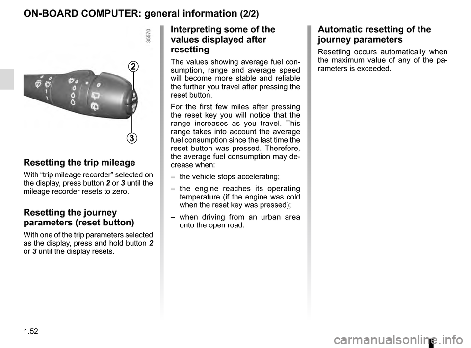 RENAULT CAPTUR 2016 1.G Workshop Manual 1.52
ON-BOARD COMPUTER: general information (2/2)
Resetting the trip mileage
With “trip mileage recorder” selected on 
the display, press button 2 or 3 until the 
mileage recorder resets to zero.
