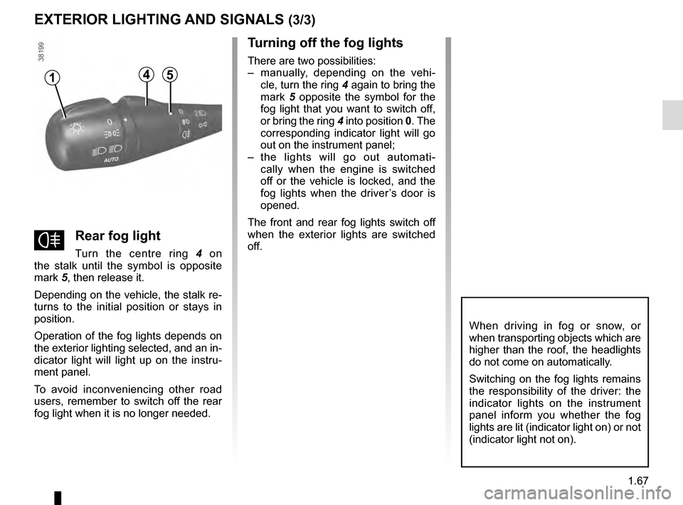 RENAULT CAPTUR 2016 1.G Manual PDF 1.67
EXTERIOR LIGHTING AND SIGNALS (3/3)
fRear fog light
Turn the centre ring 4 on 
the stalk until the symbol is opposite 
mark 5, then release it.
Depending on the vehicle, the stalk re-
turns to th