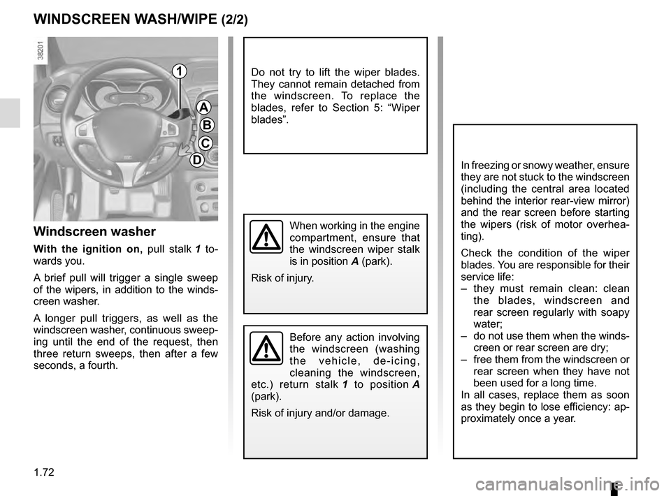 RENAULT CAPTUR 2016 1.G Manual PDF 1.72
Before any action involving 
the windscreen (washing 
the vehicle, de-icing, 
cleaning the windscreen, 
etc.) return stalk  1 to position  A 
(park).
Risk of injury and/or damage.
Windscreen wash