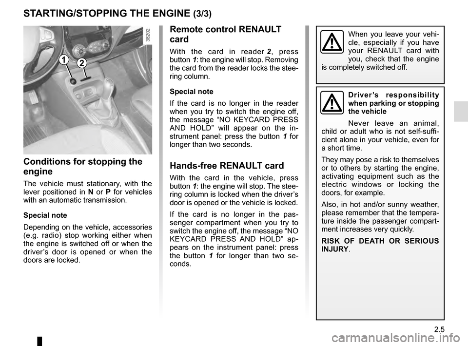 RENAULT CAPTUR 2016 1.G Owners Guide 2.5
Remote control RENAULT 
card
With the card in reader 2, press 
button 1: the engine will stop. Removing 
the card from the reader locks the stee-
ring column.
Special note
If the card is no longer