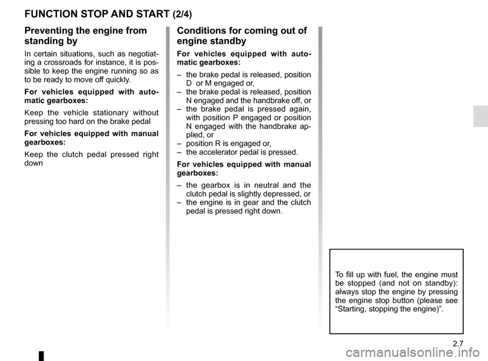 RENAULT CAPTUR 2016 1.G Owners Manual 2.7
FUNCTION STOP AND START (2/4)
To fill up with fuel, the engine must 
be stopped (and not on standby): 
always stop the engine by pressing 
the engine stop button (please see 
“Starting, stopping