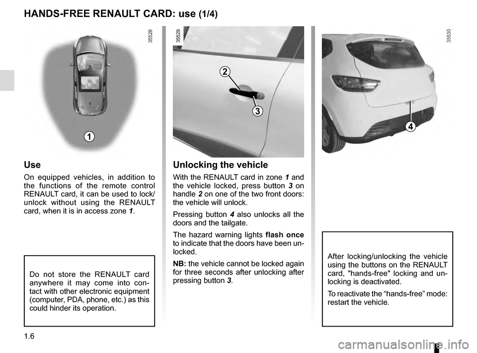 RENAULT CLIO 2016 X98 / 4.G User Guide 1.6
Unlocking the vehicle
With the RENAULT card in zone 1 and 
the vehicle locked, press button  3 on 
handle  2 on one of the two front doors: 
the vehicle will unlock.
Pressing button  4 also unlock