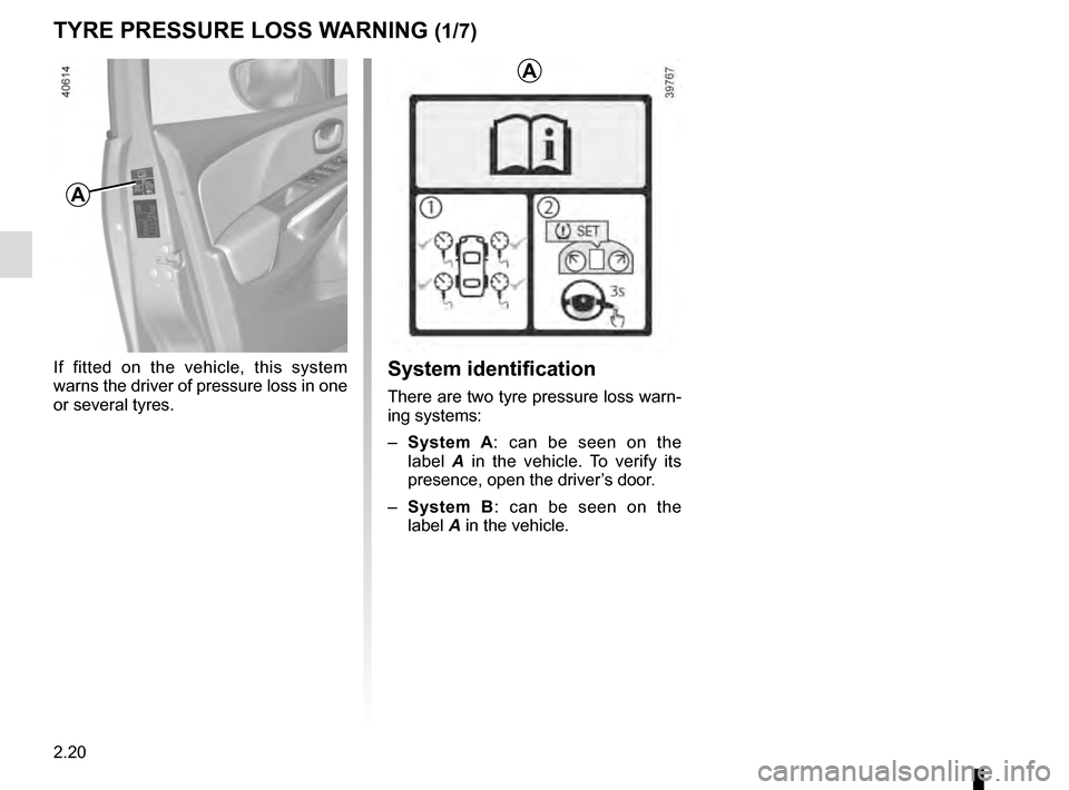 RENAULT CLIO 2016 X98 / 4.G Owners Manual 2.20
TYRE PRESSURE LOSS WARNING (1/7)
If fitted on the vehicle, this system 
warns the driver of pressure loss in one 
or several tyres.
A
A
System identification
There are two tyre pressure loss warn