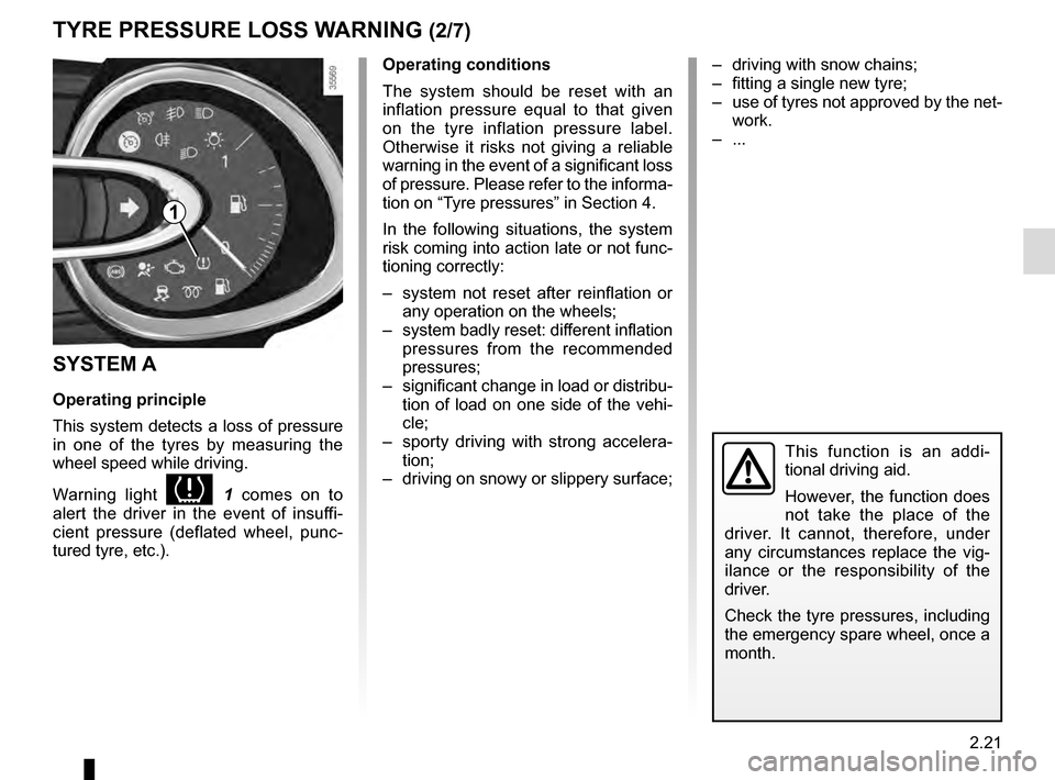RENAULT CLIO 2016 X98 / 4.G User Guide 2.21
TYRE PRESSURE LOSS WARNING (2/7)
Operating conditions
The system should be reset with an 
inflation pressure equal to that given 
on the tyre inflation pressure label. 
Otherwise it risks not giv