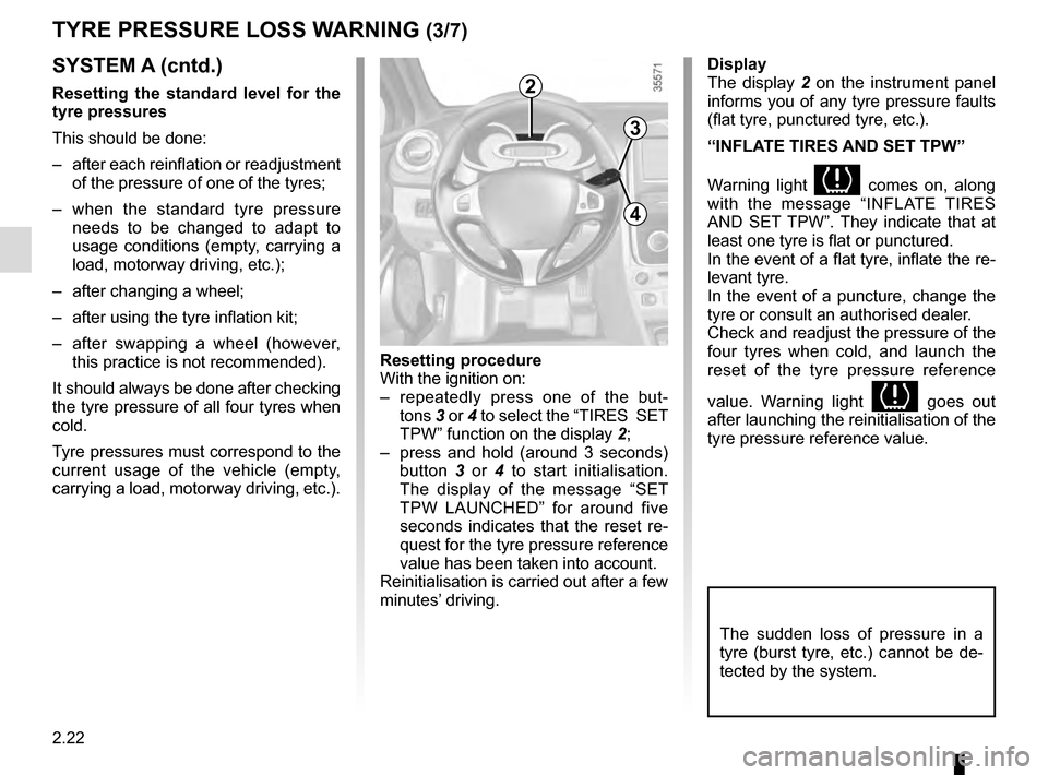 RENAULT CLIO 2016 X98 / 4.G User Guide 2.22
SYSTEM A (cntd.)
Resetting the standard level for the 
tyre pressures
This should be done:
–  after each reinflation or readjustment of the pressure of one of the tyres;
–  when the standard 