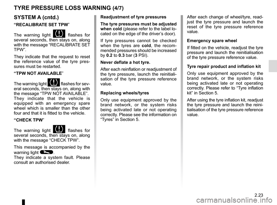 RENAULT CLIO 2016 X98 / 4.G Service Manual 2.23
TYRE PRESSURE LOSS WARNING (4/7)
SYSTEM A (cntd.)
“RECALIBRATE SET TPW”
The warning light 
 flashes for 
several seconds, then stays on, along 
with the message “RECALIBRATE SET 
TPW”.
T