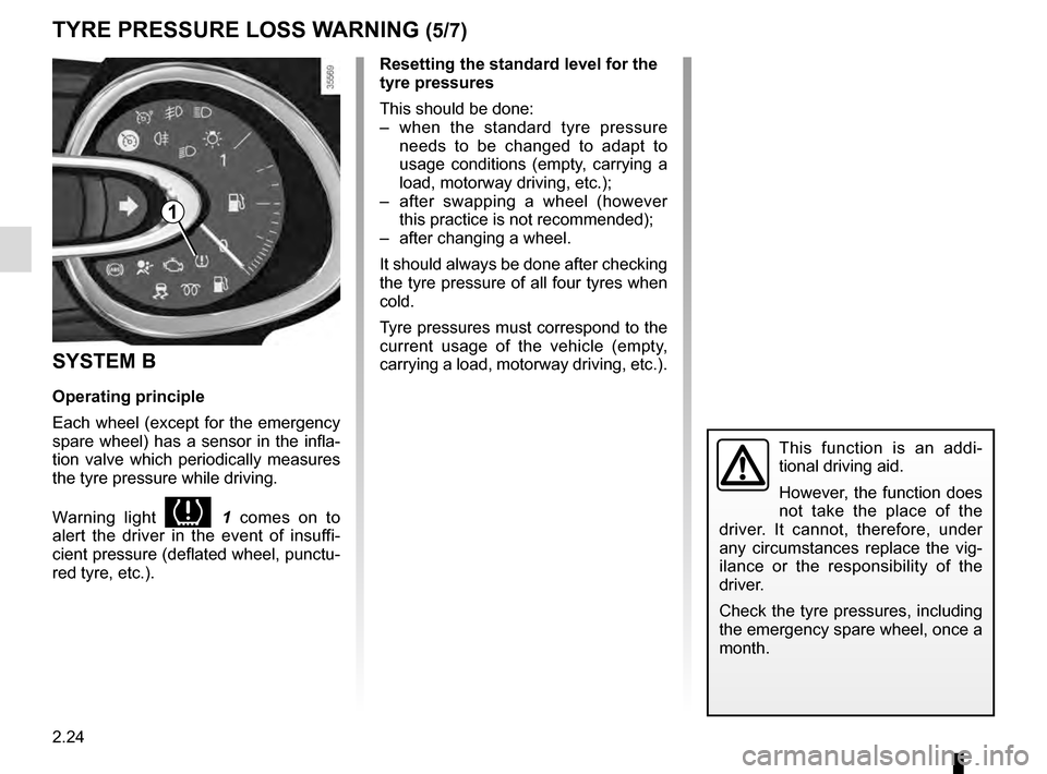 RENAULT CLIO 2016 X98 / 4.G Owners Manual 2.24
TYRE PRESSURE LOSS WARNING (5/7)
SYSTEM B
Operating principle
Each wheel (except for the emergency 
spare wheel) has a sensor in the infla-
tion valve which periodically measures 
the tyre pressu