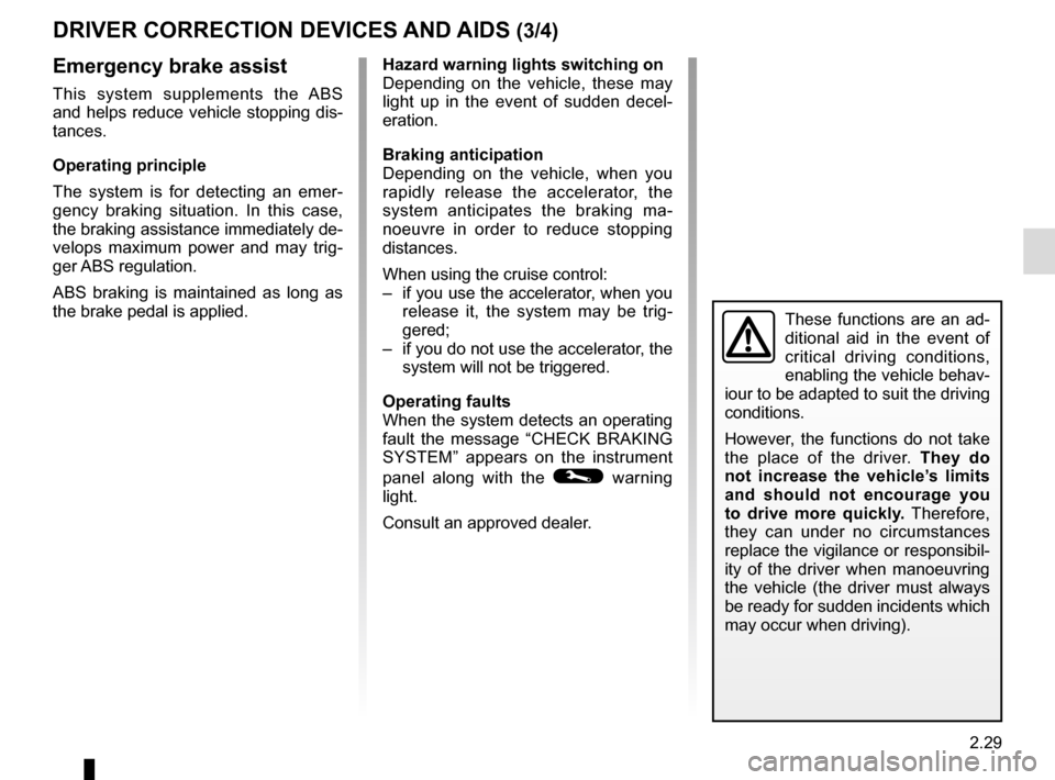 RENAULT CLIO 2016 X98 / 4.G Owners Manual 2.29
DRIVER CORRECTION DEVICES AND AIDS (3/4) 
Emergency brake assist
This system supplements the ABS 
and helps reduce vehicle stopping dis-
tances.
Operating principle
The system is for detecting an