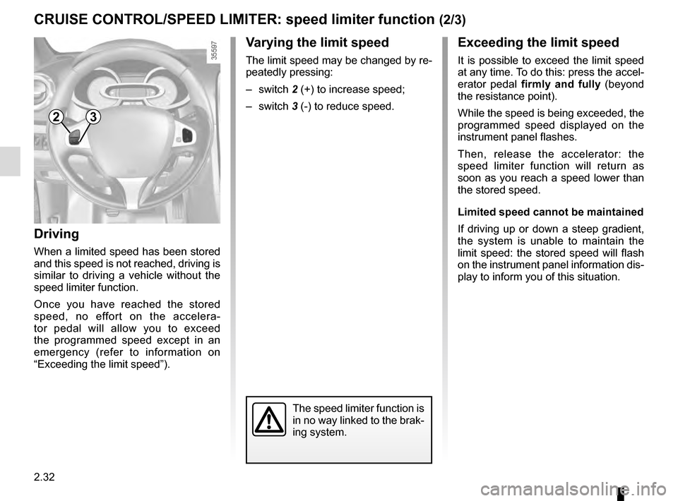 RENAULT CLIO 2016 X98 / 4.G Owners Manual 2.32
Exceeding the limit speed
It is possible to exceed the limit speed 
at any time. To do this: press the accel-
erator pedal firmly and fully (beyond 
the resistance point).
While the speed is bein