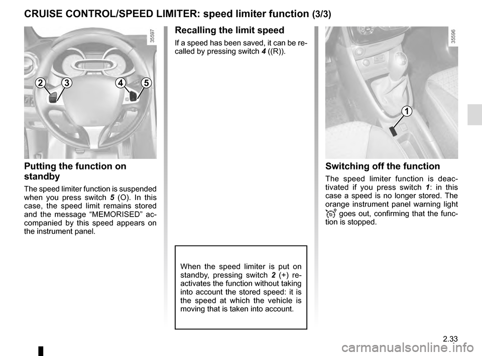 RENAULT CLIO 2016 X98 / 4.G Owners Manual 2.33
CRUISE CONTROL/SPEED LIMITER: speed limiter function (3/3)
Recalling the limit speed
If a speed has been saved, it can be re-
called by pressing switch 4 ((R)).
Putting the function on 
standby
T