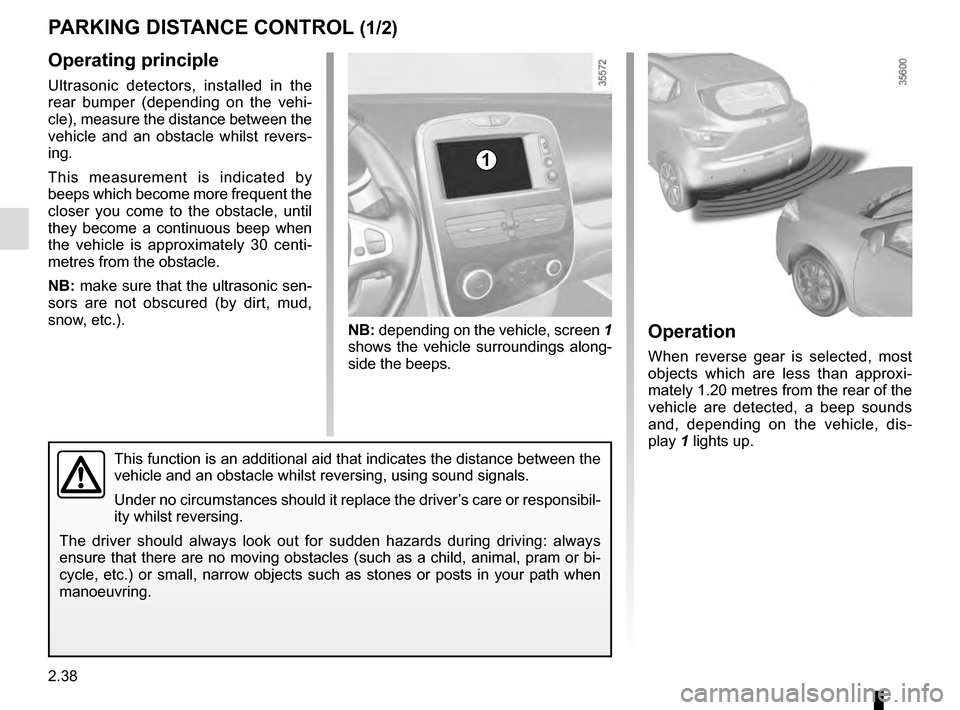 RENAULT CLIO 2016 X98 / 4.G Owners Manual 2.38
Operating principle
Ultrasonic detectors, installed in the 
rear bumper (depending on the vehi-
cle), measure the distance between the 
vehicle and an obstacle whilst revers-
ing.
This measuremen