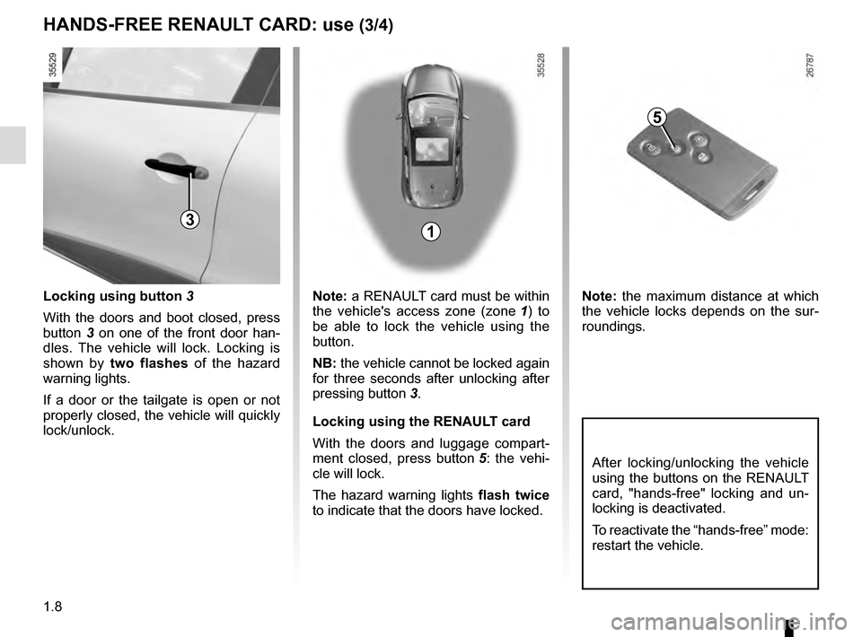 RENAULT CLIO 2016 X98 / 4.G User Guide 1.8
Locking using button 3
With the doors and boot closed, press 
button  3 on one of the front door han-
dles. The vehicle will lock. Locking is 
shown by  two flashes of the hazard 
warning lights.

