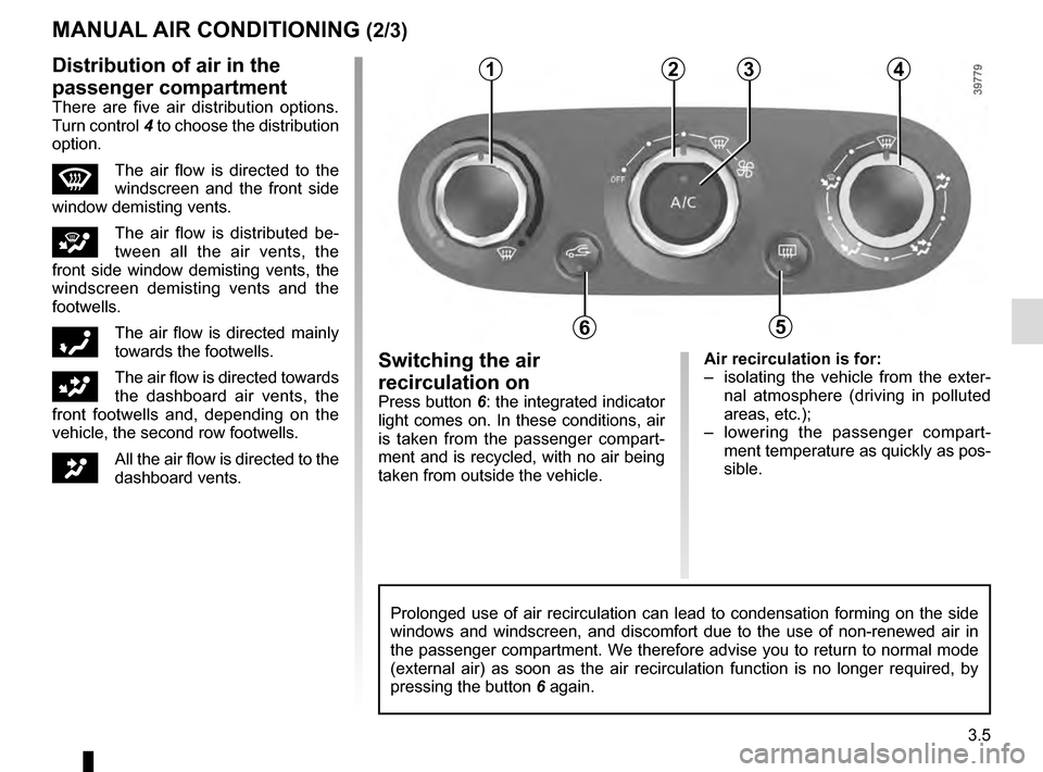 RENAULT CLIO 2016 X98 / 4.G Owners Manual 3.5
Air recirculation is for:
–  isolating the vehicle from the exter-nal atmosphere (driving in polluted 
areas, etc.);
–  lowering the passenger compart- ment temperature as quickly as pos-
sibl