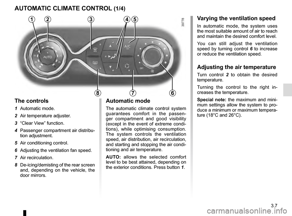 RENAULT CLIO 2016 X98 / 4.G Owners Manual 3.7
Varying the ventilation speed
In automatic mode, the system uses 
the most suitable amount of air to reach 
and maintain the desired comfort level.
You can still adjust the ventilation 
speed by t