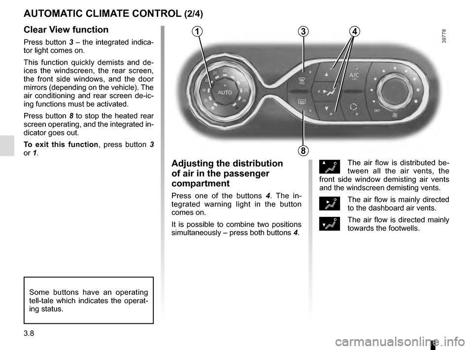 RENAULT CLIO 2016 X98 / 4.G Owners Manual 3.8
Clear View function
Press button 3 – the integrated indica-
tor light comes on.
This function quickly demists and de-
ices the windscreen, the rear screen, 
the front side windows, and the door 