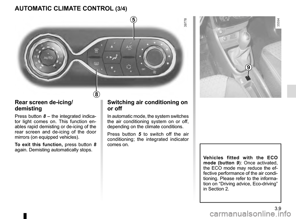 RENAULT CLIO 2016 X98 / 4.G Owners Manual 3.9
Rear screen de-icing/
demisting
Press button 8 – the integrated indica-
tor light comes on. This function en-
ables rapid demisting or de-icing of the 
rear screen and de-icing of the door 
mirr