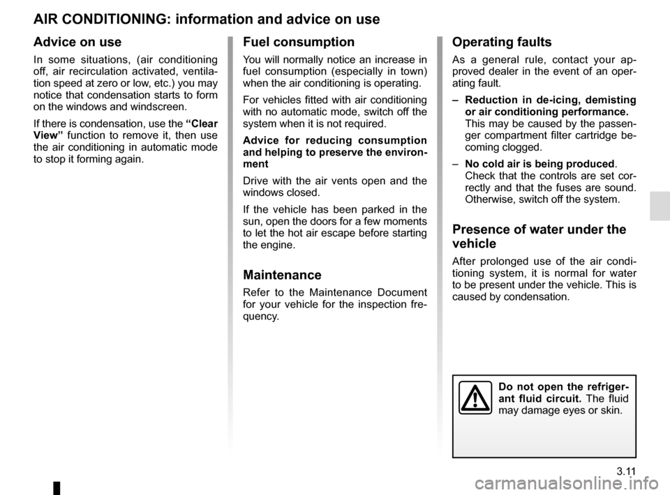 RENAULT CLIO 2016 X98 / 4.G Owners Guide 3.11
AIR CONDITIONING: information and advice on use
Do not open the refriger-
ant fluid circuit. The fluid 
may damage eyes or skin.
Fuel consumption
You will normally notice an increase in 
fuel con