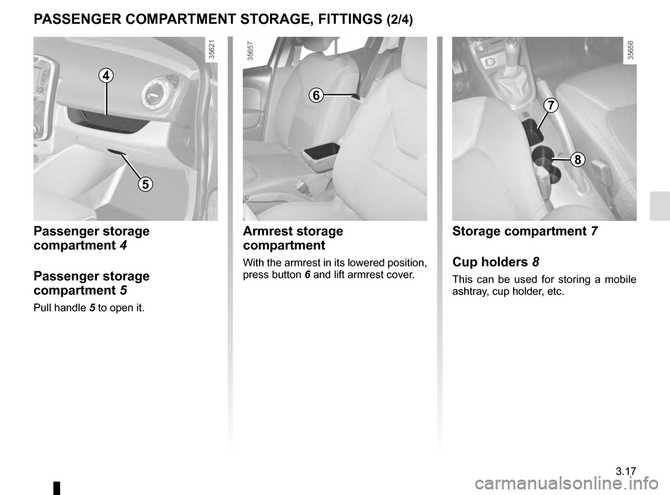 RENAULT CLIO 2016 X98 / 4.G Owners Manual 3.17
Passenger storage 
compartment 4
Passenger storage 
compartment 5
Pull handle 5 to open it.
5
PASSENGER COMPARTMENT STORAGE, FITTINGS (2/4)
Armrest storage 
compartment
With the armrest in its lo