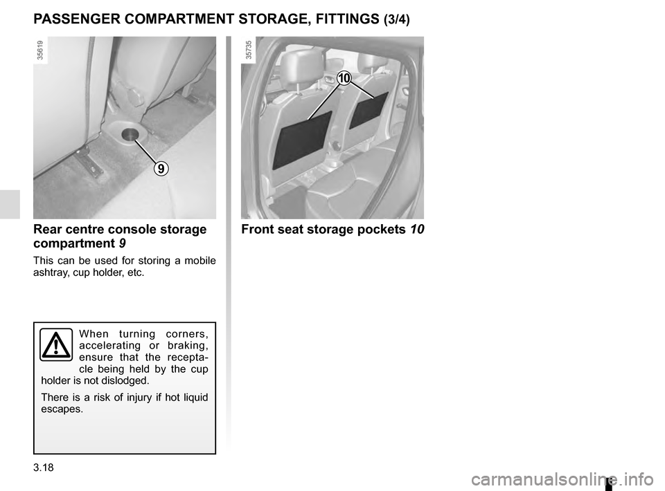 RENAULT CLIO 2016 X98 / 4.G Owners Manual 3.18
PASSENGER COMPARTMENT STORAGE, FITTINGS (3/4)
9
When turning corners, 
accelerating or braking, 
ensure that the recepta-
cle being held by the cup 
holder is not dislodged.
There is a risk of in