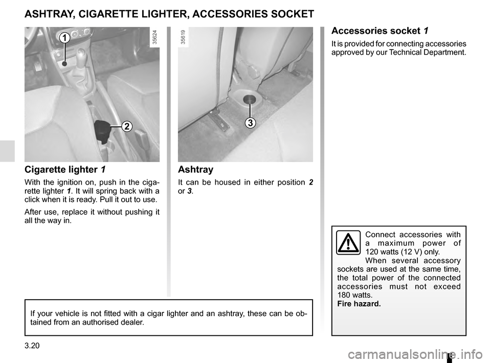 RENAULT CLIO 2016 X98 / 4.G Owners Manual 3.20
Accessories socket 1
It is provided for connecting accessories 
approved by our Technical Department.
Cigarette lighter 1
With the ignition on, push in the ciga-
rette lighter 1. It will spring b