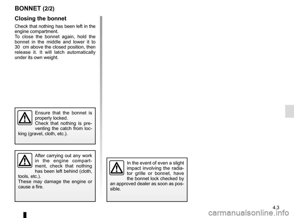 RENAULT CLIO 2016 X98 / 4.G Owners Manual 4.3
Closing the bonnet
Check that nothing has been left in the
engine compartment.
To close the bonnet again, hold the
bonnet in the middle and lower it to
30 cm above the closed position, then
r RENAULT CLIO 2016 X98 / 4.G Owners Manual 4.3
Closing the bonnet
Check that nothing has been left in the
engine compartment.
To close the bonnet again, hold the
bonnet in the middle and lower it to
30 cm above the closed position, then
r